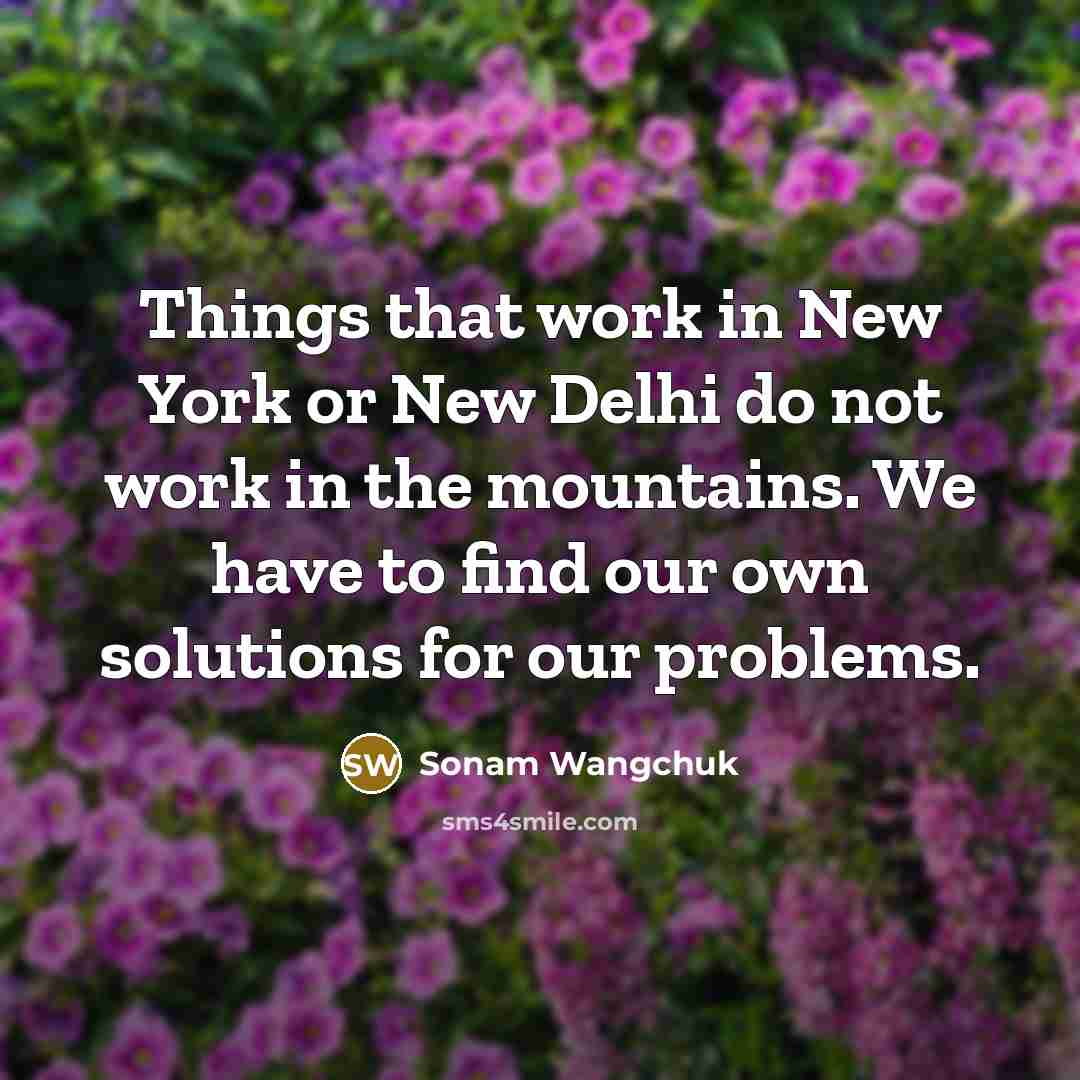 “Things that work in New York or New Delhi do…” quote by Sonam Wangchuk