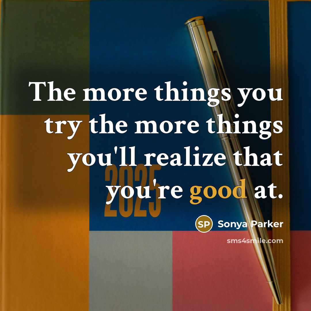 “The more things you try the more things you'll realize…” quote by SONYA PARKER
