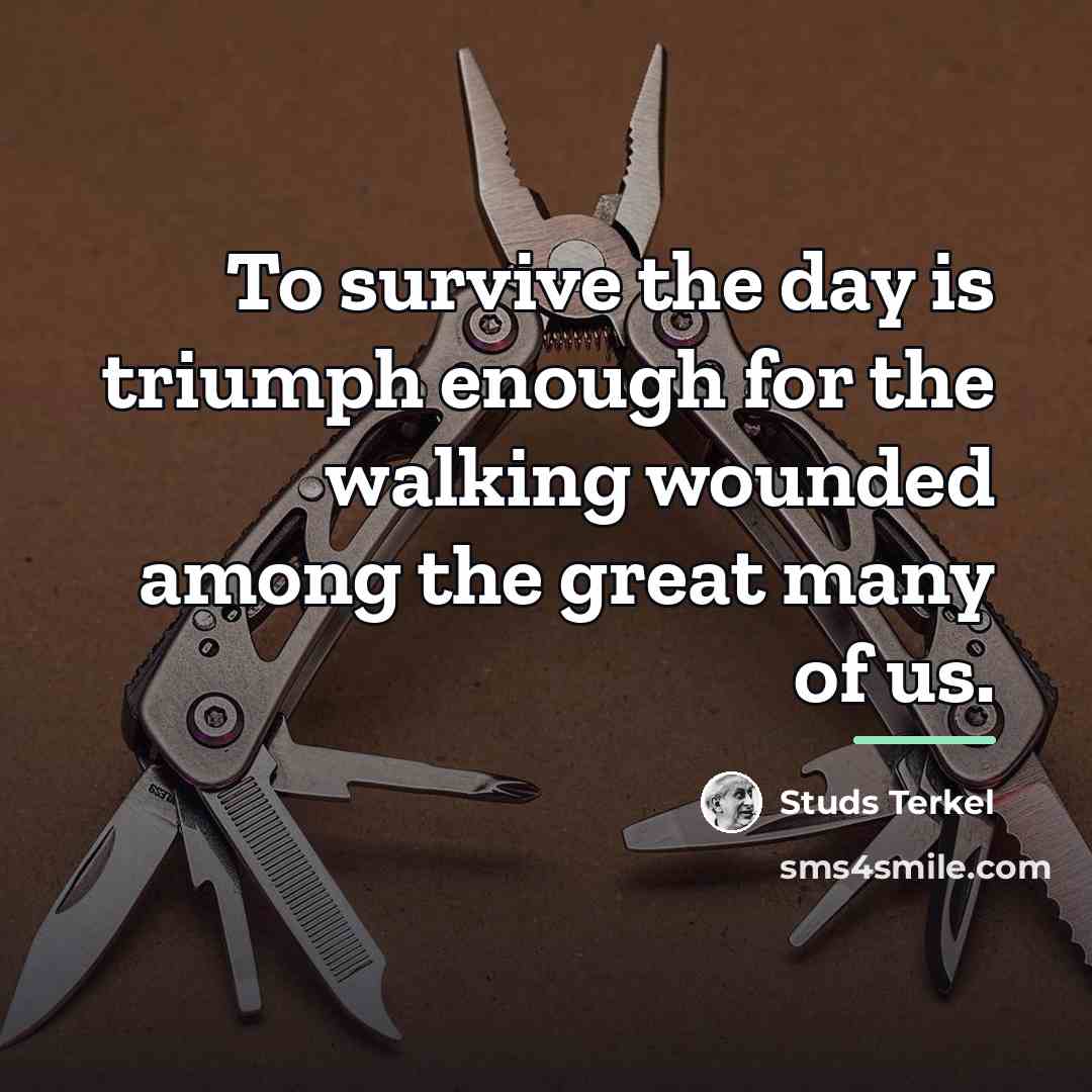 “To survive the day is triumph enough for the walking…” quote by Studs Terkel