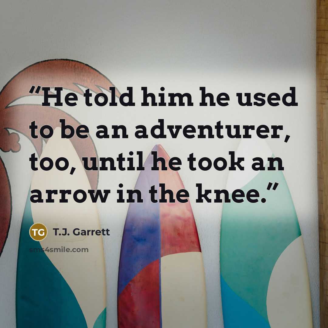 “He told him he used to be an adventurer, too, until he took an arrow in the knee.” quote by T.J. Garrett