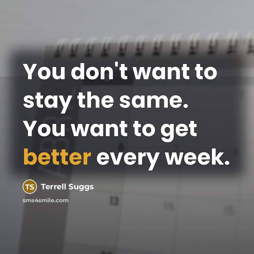 “You don't want to stay the same. You want to…” quote by Terrell Suggs