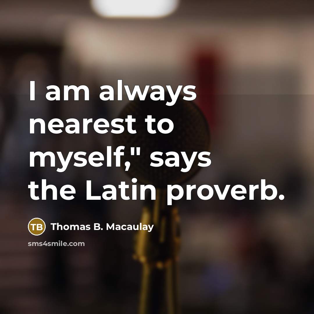 “I am always nearest to myself," says the Latin proverb.…” quote by Thomas B. Macaulay