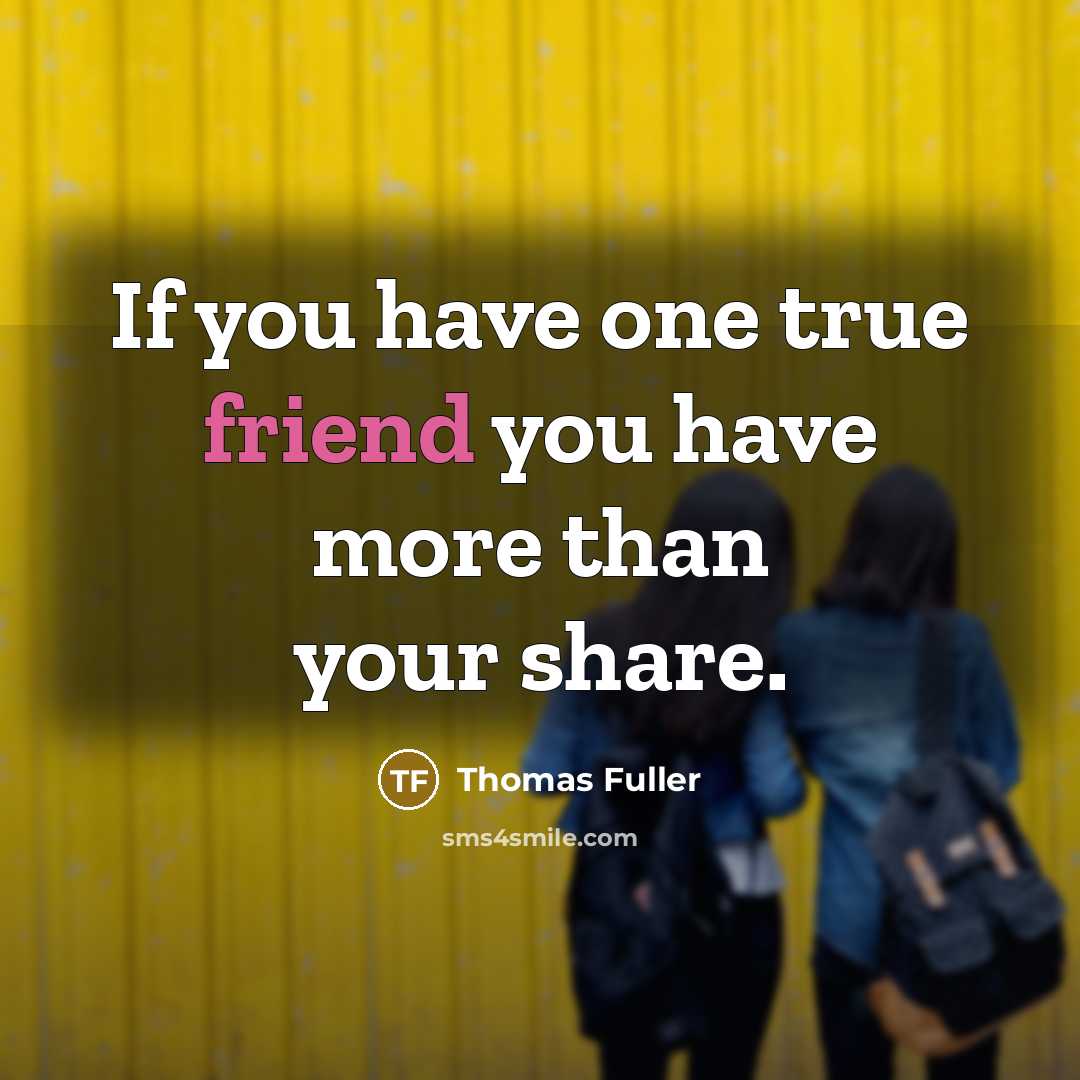 “If you have one true friend you have more than your share.” quote by Thomas Fuller