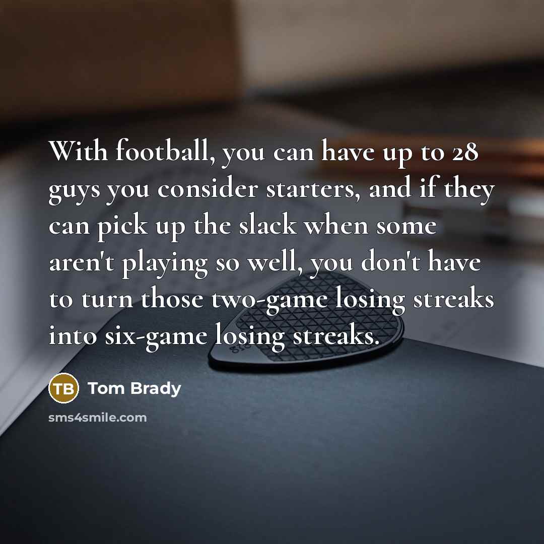 “With football, you can have up to 28 guys you…” quote by Tom Brady