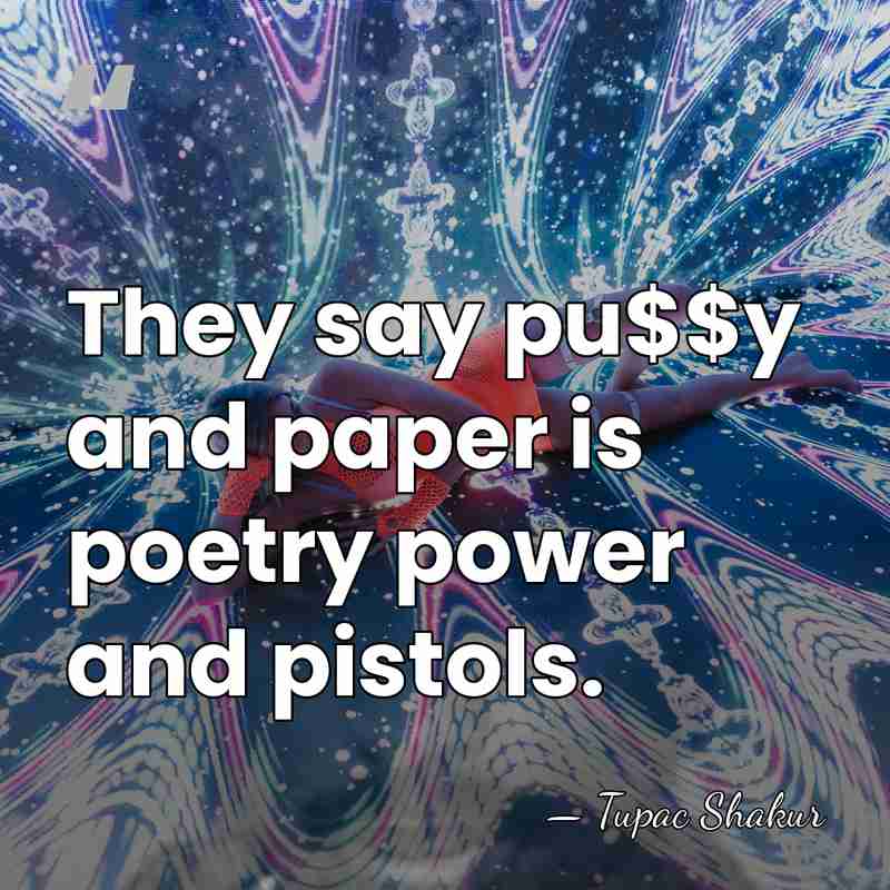 They say pu$$y and paper is poetry power and pistols. - Tupac Shakur
