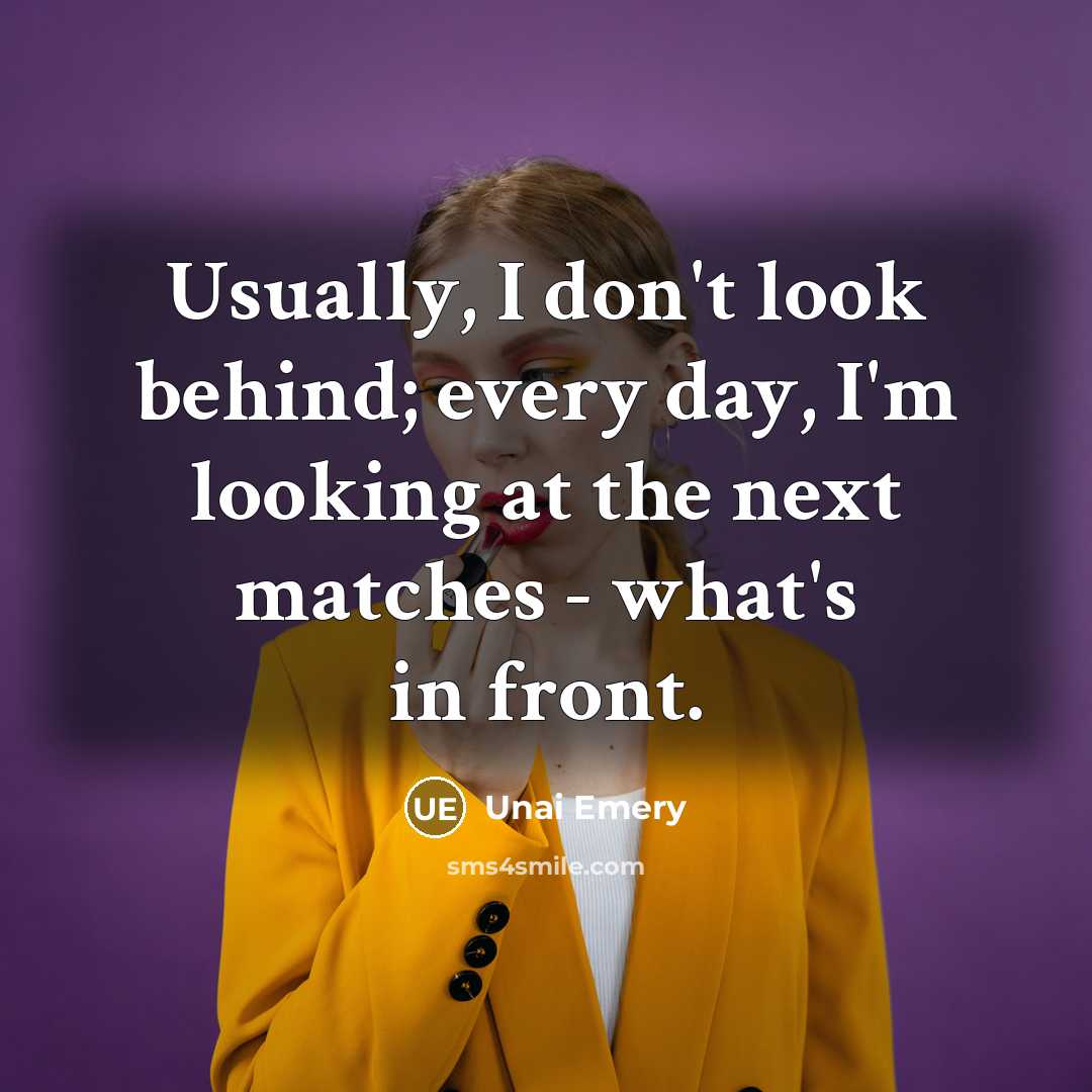 “Usually, I don't look behind; every day, I'm looking at…” quote by Unai Emery