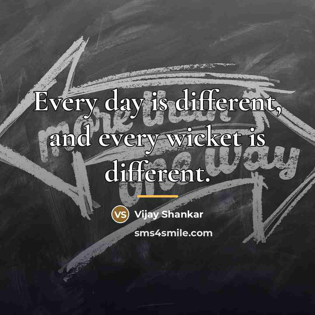 “Every day is different, and every wicket is different.…” quote by Vijay Shankar