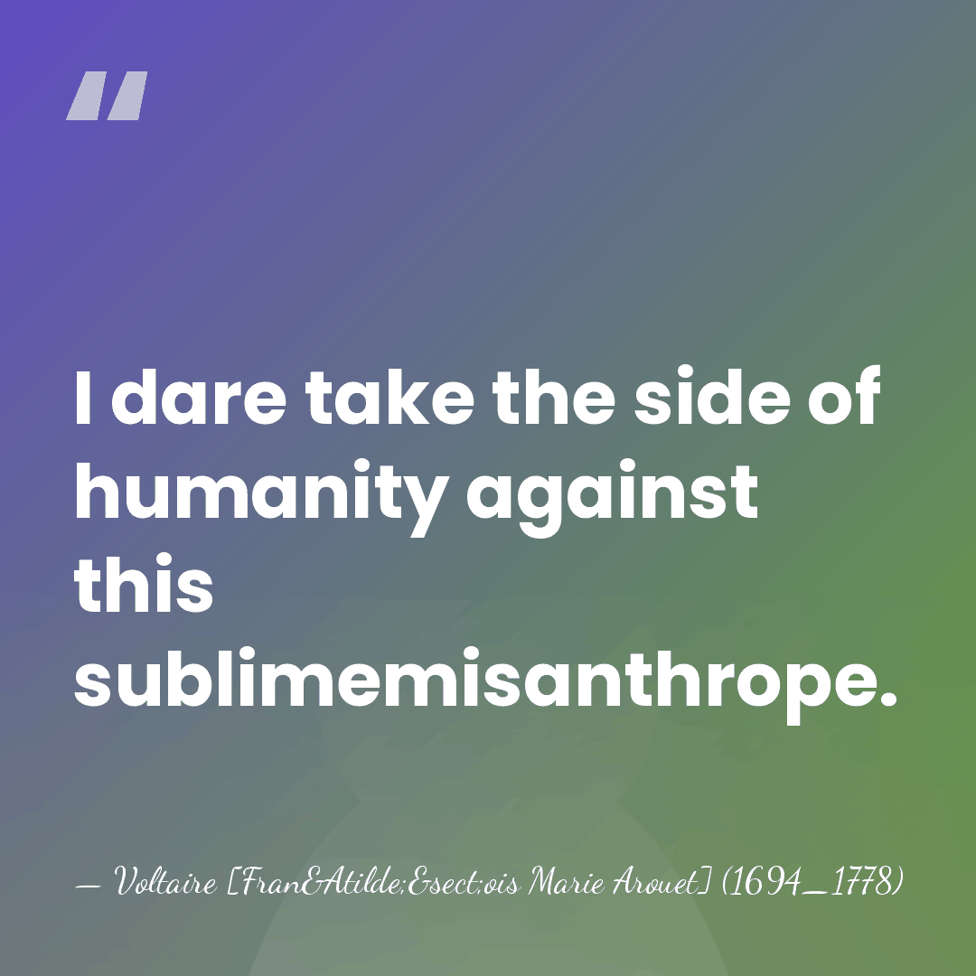 I dare take the side of humanity against this sublimemisanthrope. - Voltaire [Fran&Atilde;&sect;ois Marie Arouet] (1694_1778)