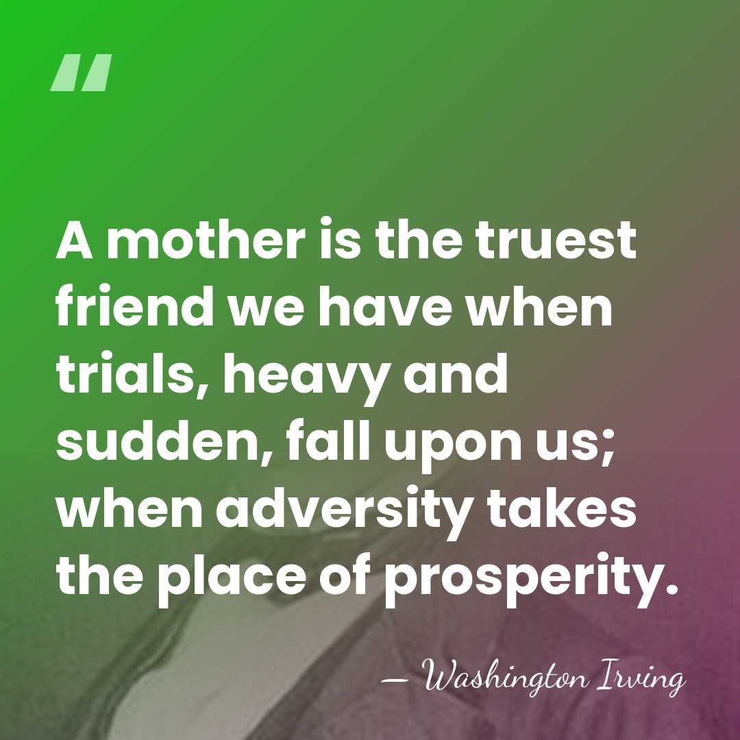 A mother is the truest friend we have when trials, heavy and&hellip; - Washington Irving