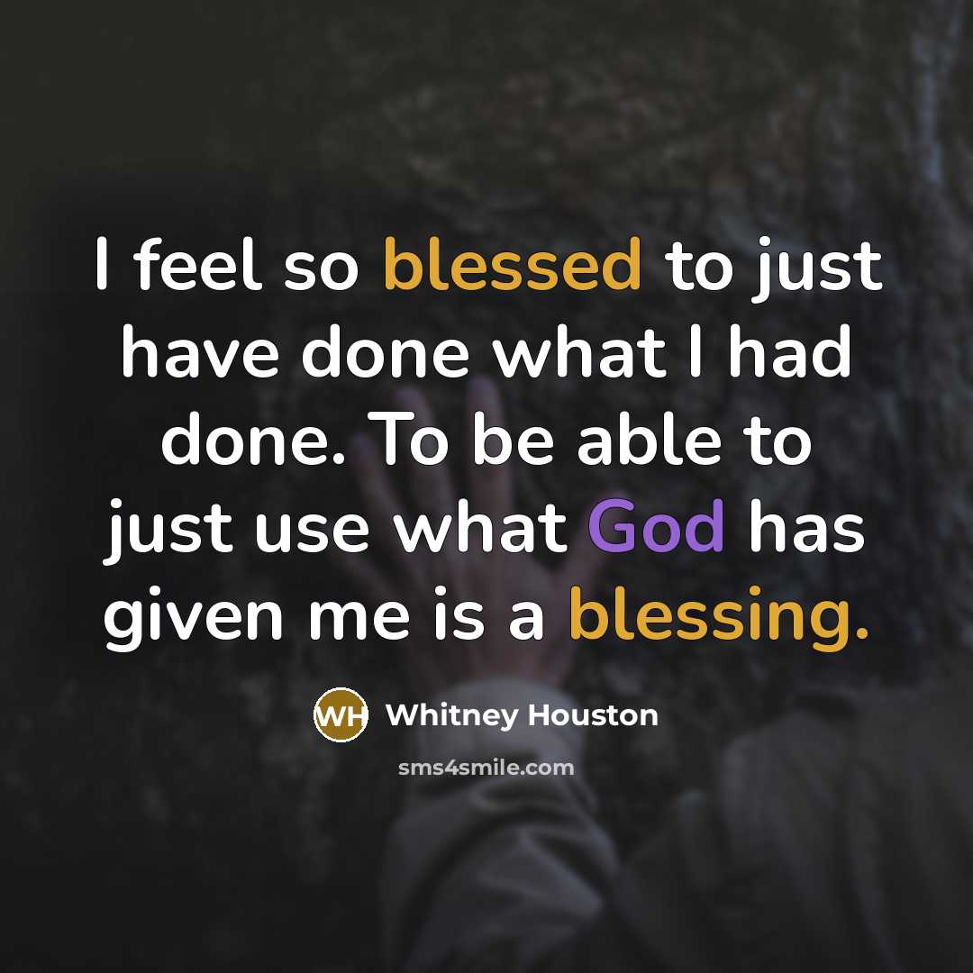 “I feel so blessed to just have done what I had done. To be able to just use what God has given me is a blessing.” quote by Whitney Houston