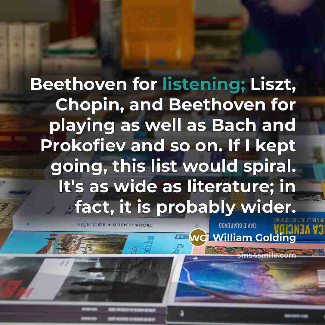 “Beethoven for listening; Liszt, Chopin, and Beethoven for playing as…” quote by William Golding