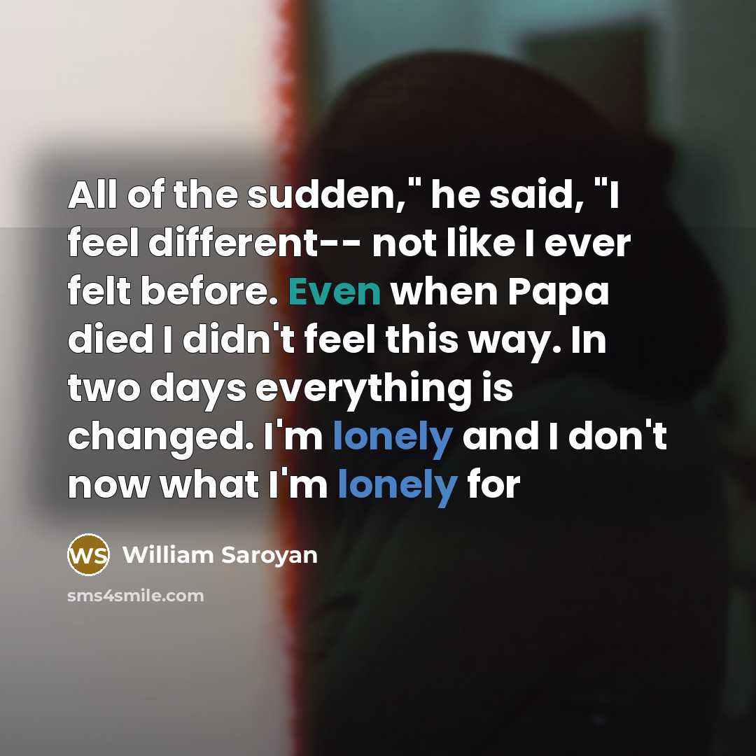 “All of the sudden," he said, "I feel different-- not…” quote by William Saroyan