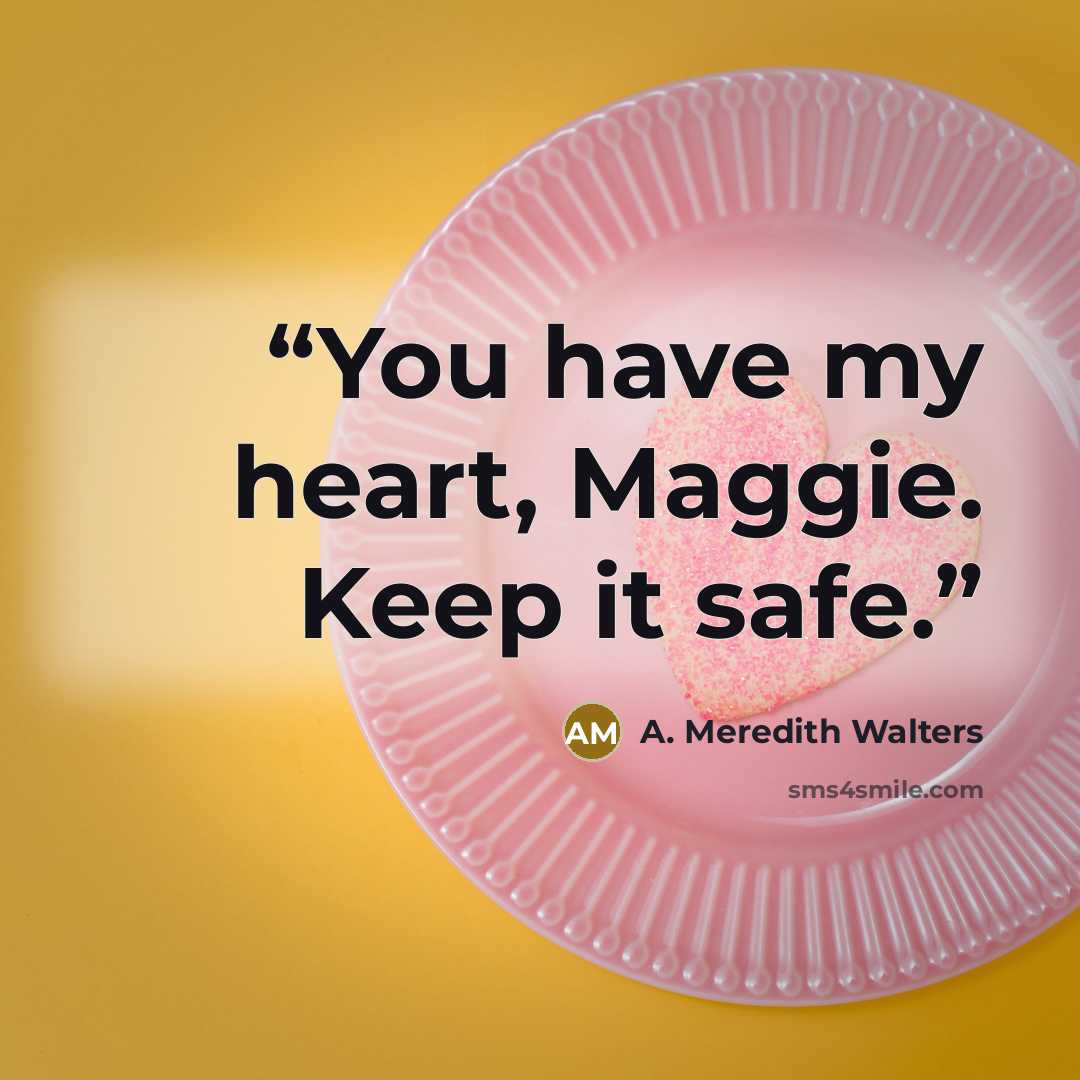“You have my heart, Maggie. Keep it safe.” quote by A. Meredith Walters