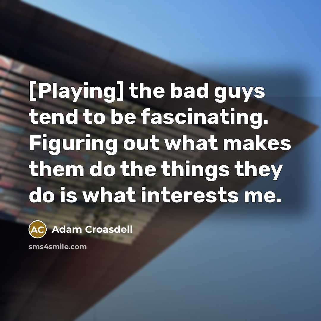“[Playing] the bad guys tend to be fascinating. Figuring out…” quote by Adam Croasdell