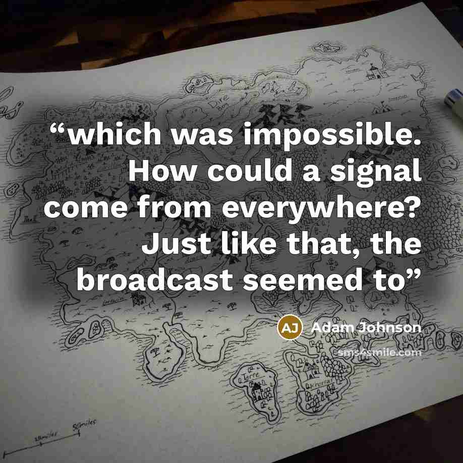 “which was impossible. How could a signal come from everywhere? Just like that, the broadcast seemed to” quote by Adam Johnson