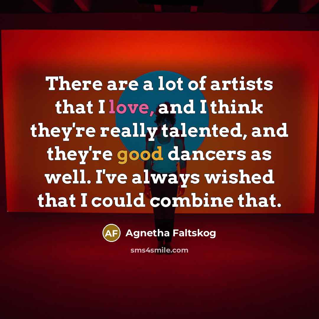“There are a lot of artists that I love, and…” quote by Agnetha Faltskog