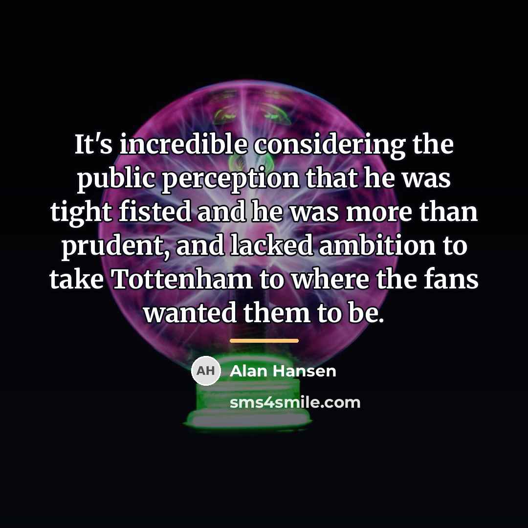 “It's incredible considering the public perception that he was tight…” quote by Alan Hansen