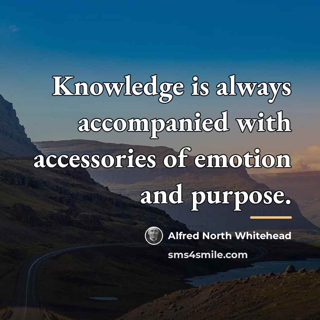 “Knowledge is always accompanied with accessories of emotion and purpose.…” quote by Alfred North Whitehead
