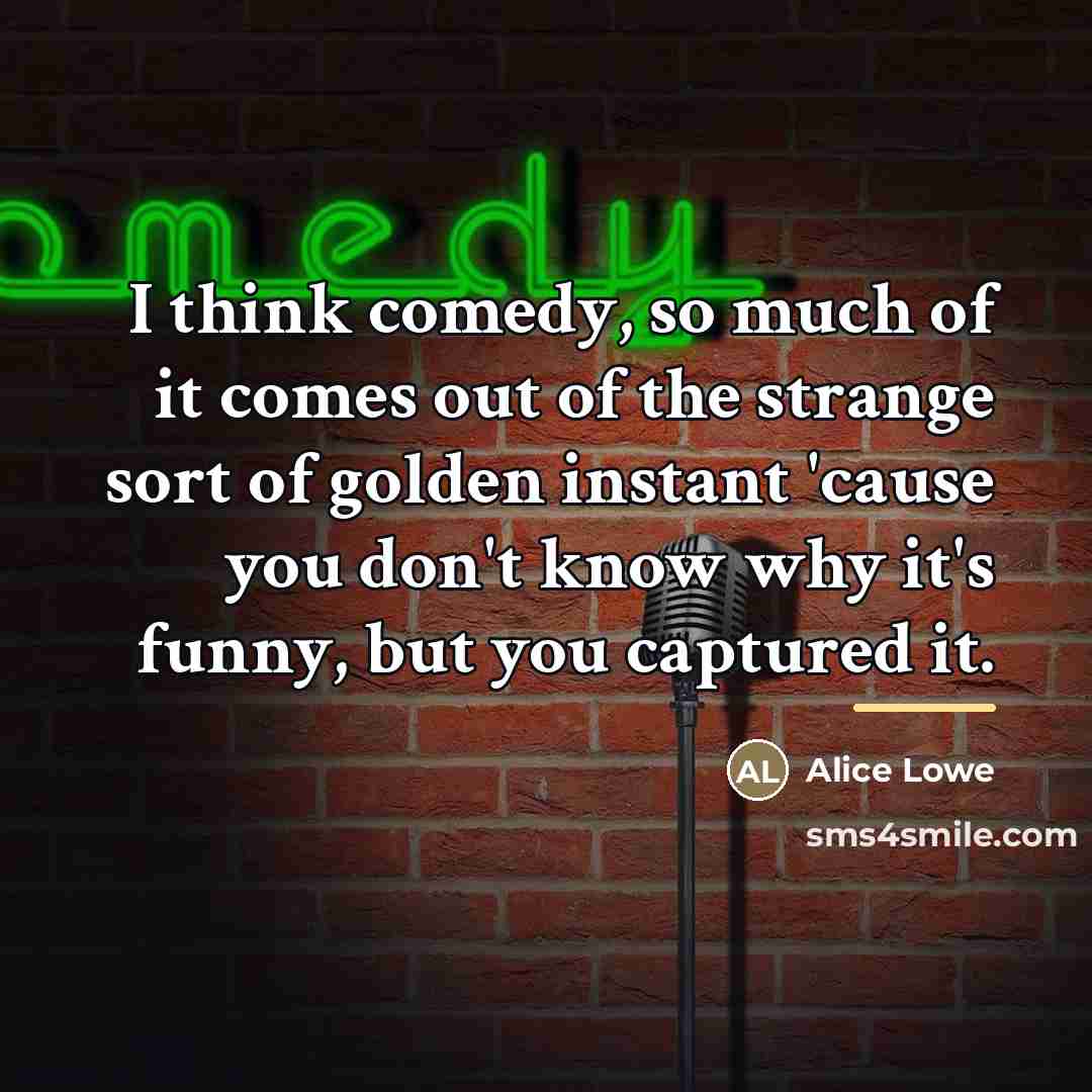 “I think comedy, so much of it comes out of…” quote by Alice Lowe