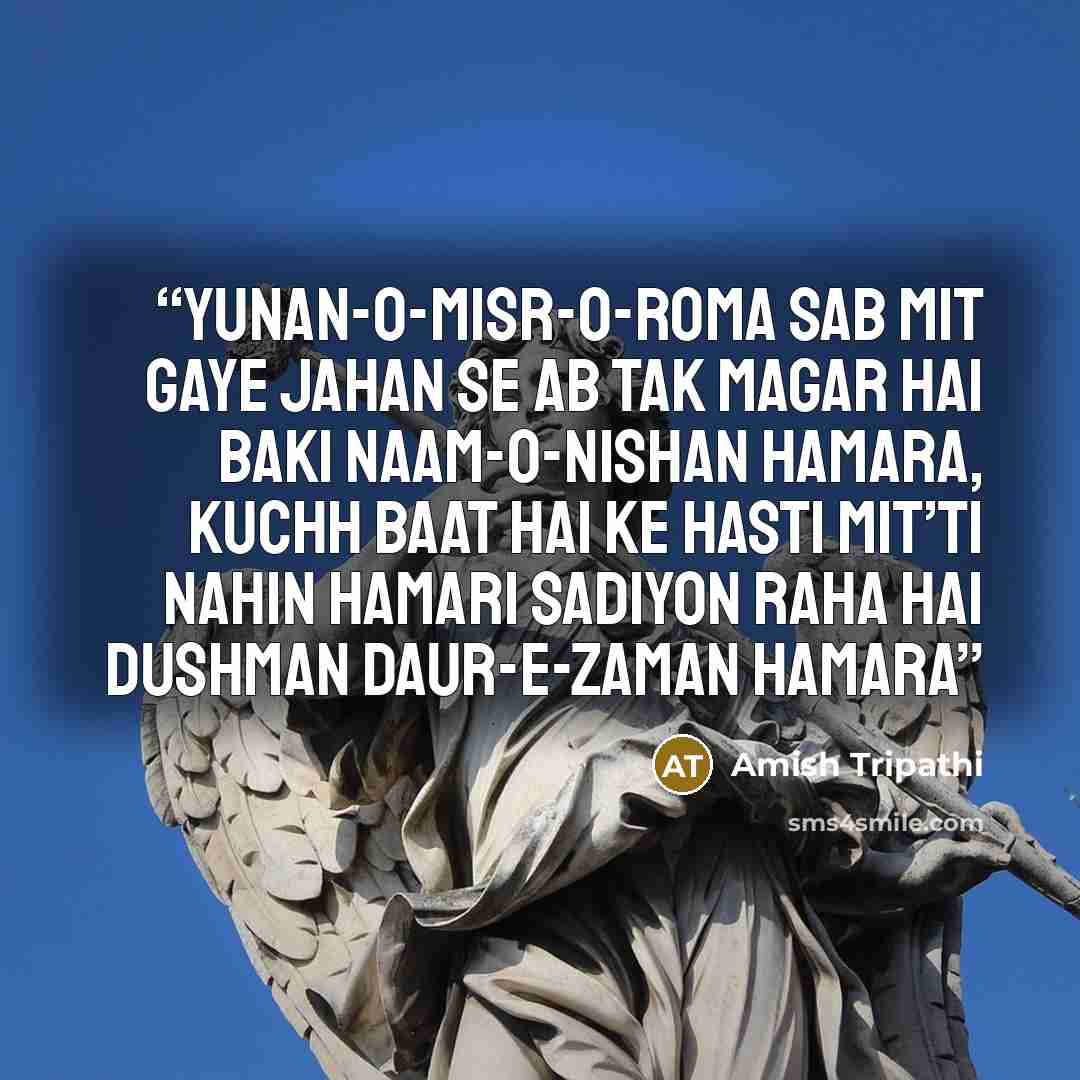 “Yunan-o-Misr-o-Roma sab mit gaye jahan se Ab tak magar hai baki naam-o-nishan hamara, Kuchh baat hai ke hasti mit’ti nahin hamari Sadiyon raha hai dushman daur-e-zaman hamara” quote by Amish Tripathi