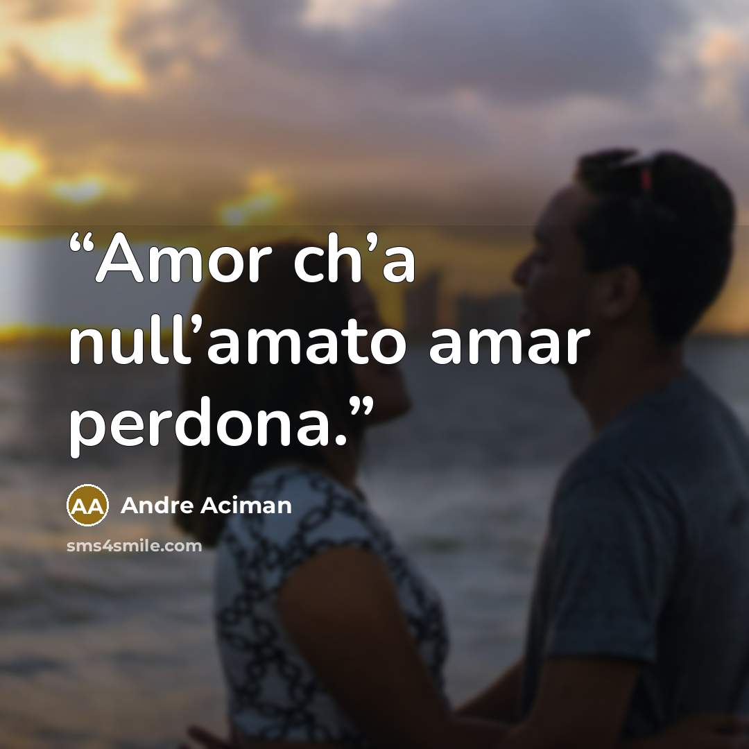“Amor ch’a null’amato amar perdona.” quote by André Aciman
