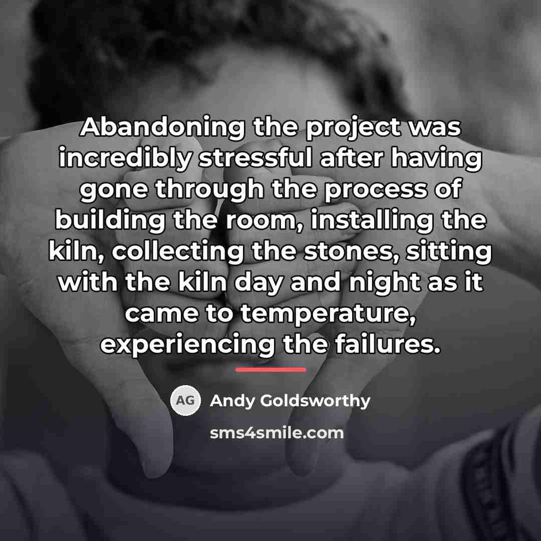 “Abandoning the project was incredibly stressful after having gone through…” quote by Andy Goldsworthy
