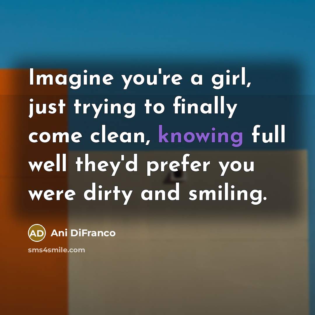 “Imagine you're a girl, just trying to finally come clean,…” quote by Ani DiFranco