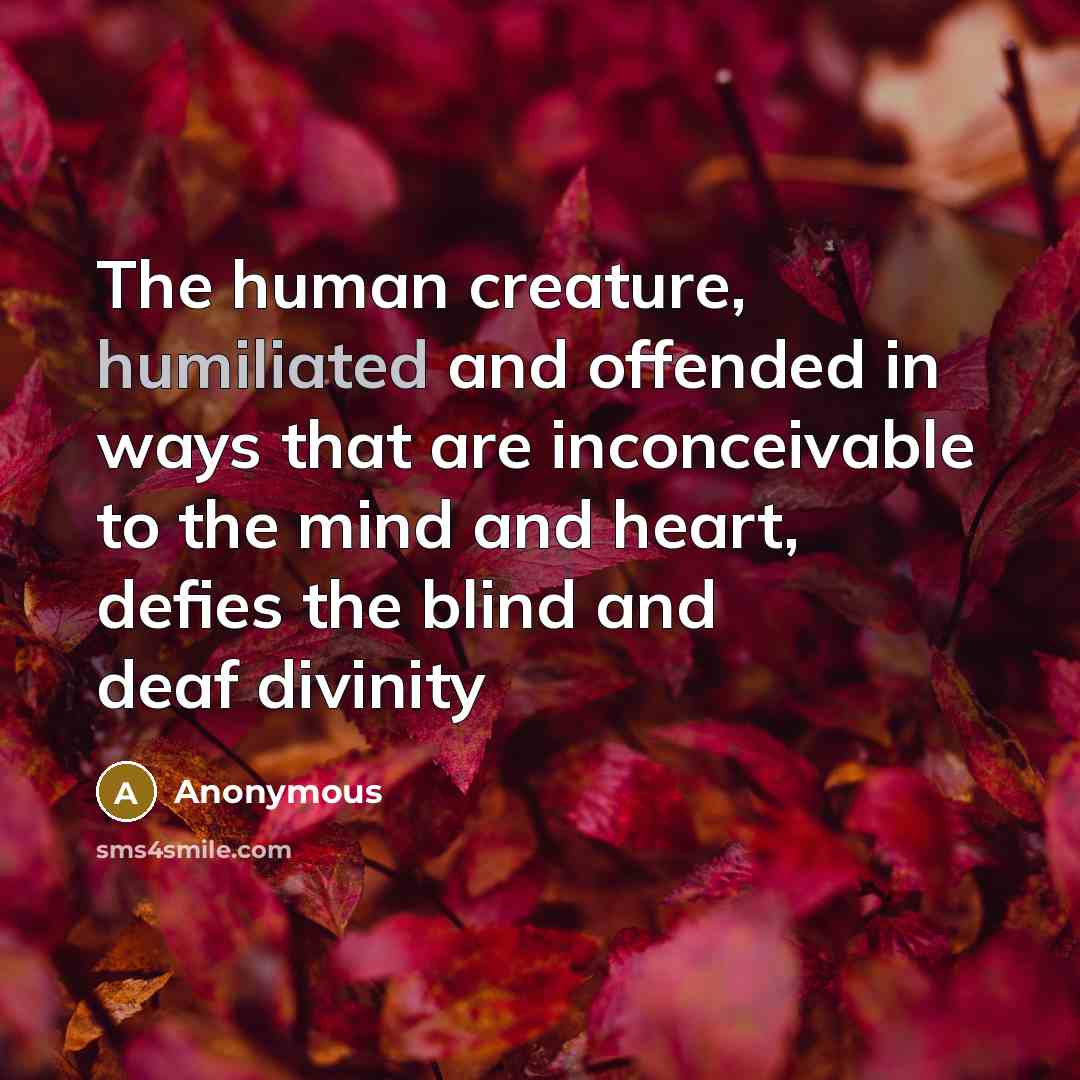“The human creature, humiliated and offended in ways that are inconceivable to the mind and heart, defies the blind and deaf divinity” quote by Anonymous