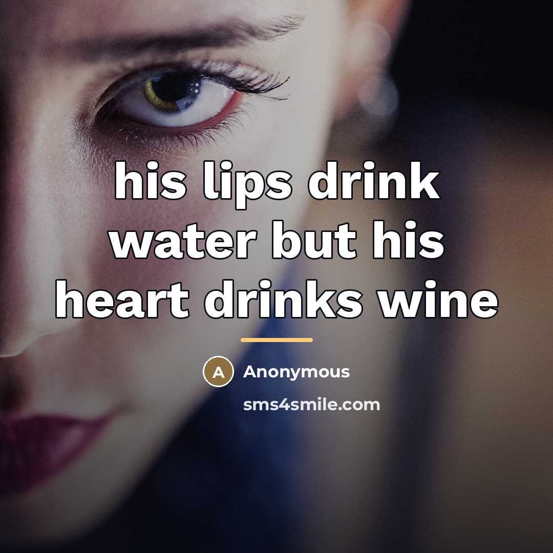 “his lips drink water but his heart drinks wine…” quote by Anonymous