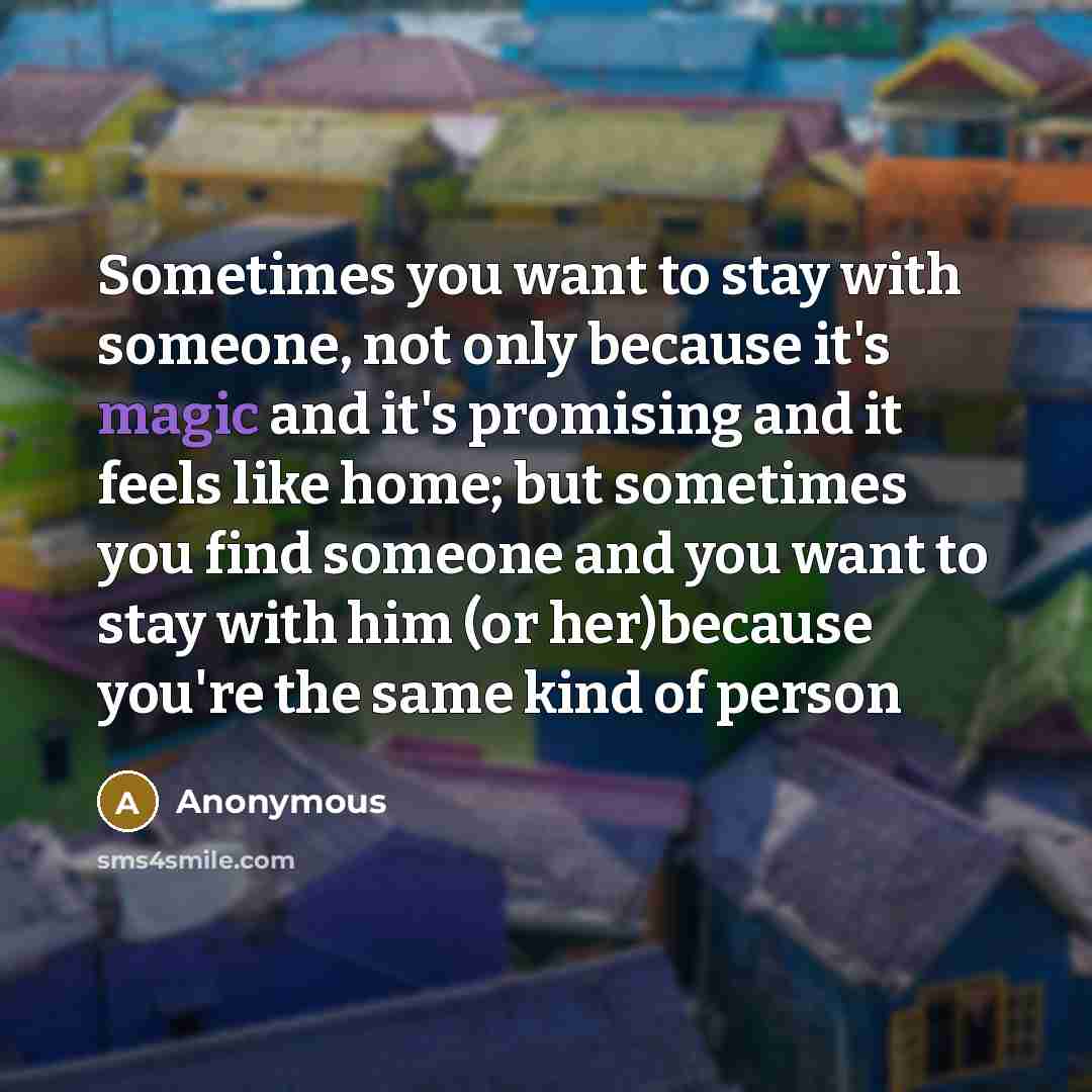 “Sometimes you want to stay with someone, not only because…” quote by Anonymous