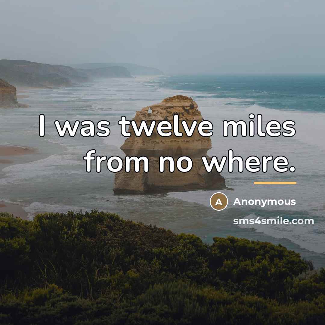 “I was twelve miles from no where.…” quote by Anonymous