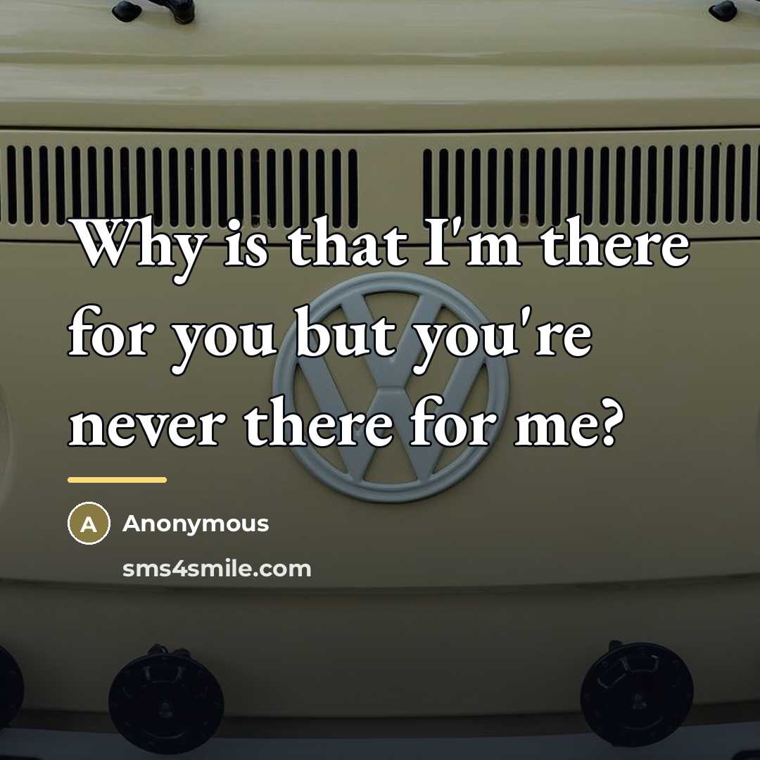 “Why is that I'm there for you but you're never…” quote by Anonymous