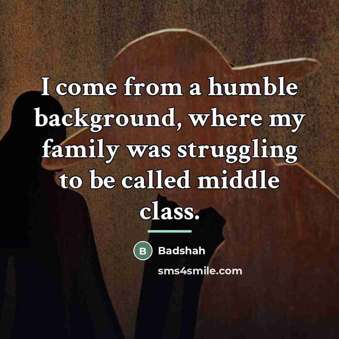 “I come from a humble background, where my family was…” quote by Badshah