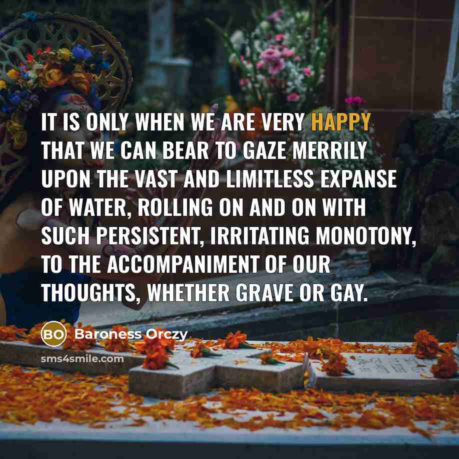 “It is only when we are very happy that we…” quote by Baroness Orczy