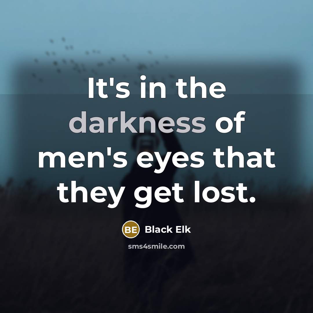 “It's in the darkness of men's eyes that they get…” quote by Black Elk