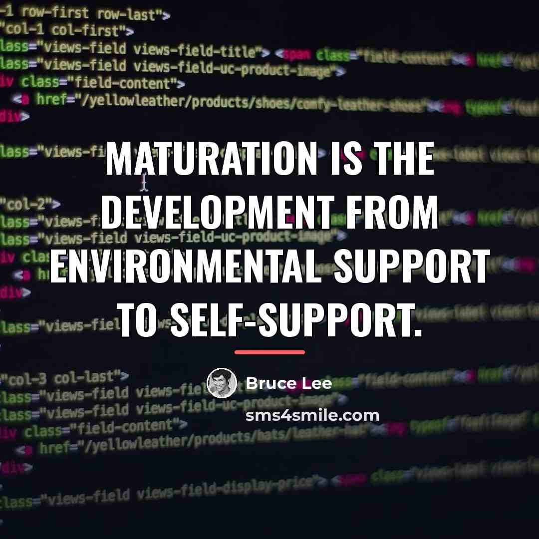 “Maturation is the development from environmental support to self-support.…” quote by Bruce Lee