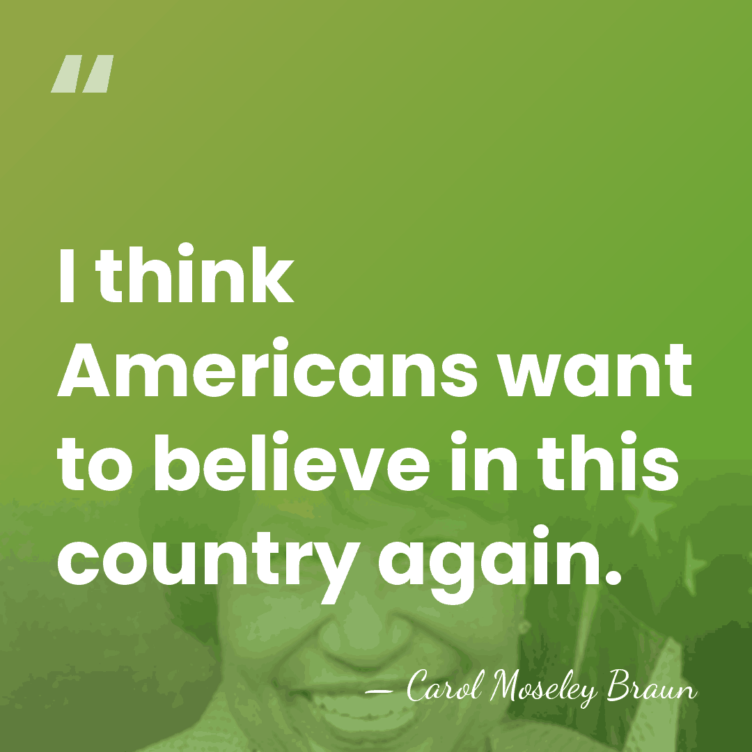 I think Americans want to believe in this country again. - Carol Moseley Braun