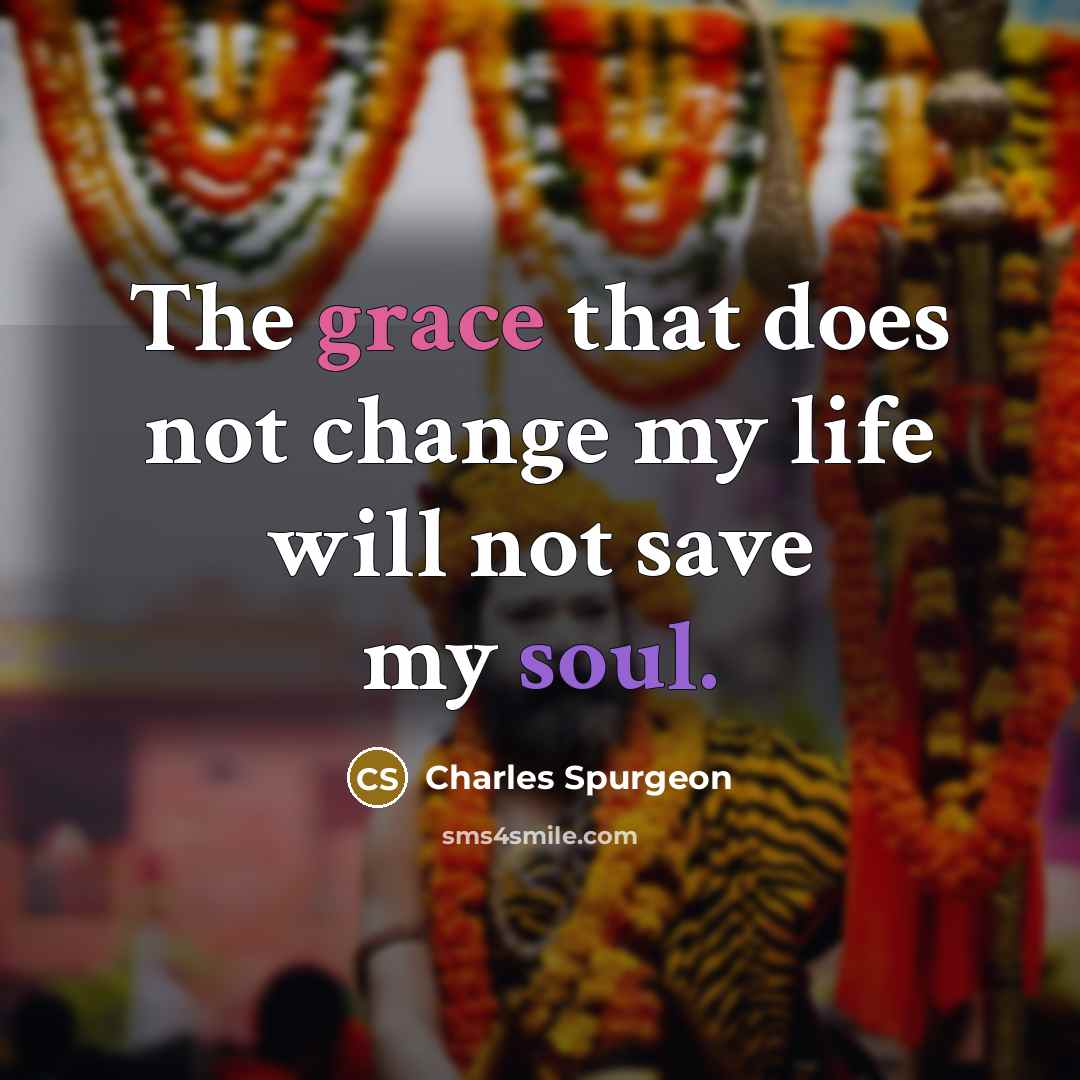 “The grace that does not change my life will not…” quote by Charles Spurgeon