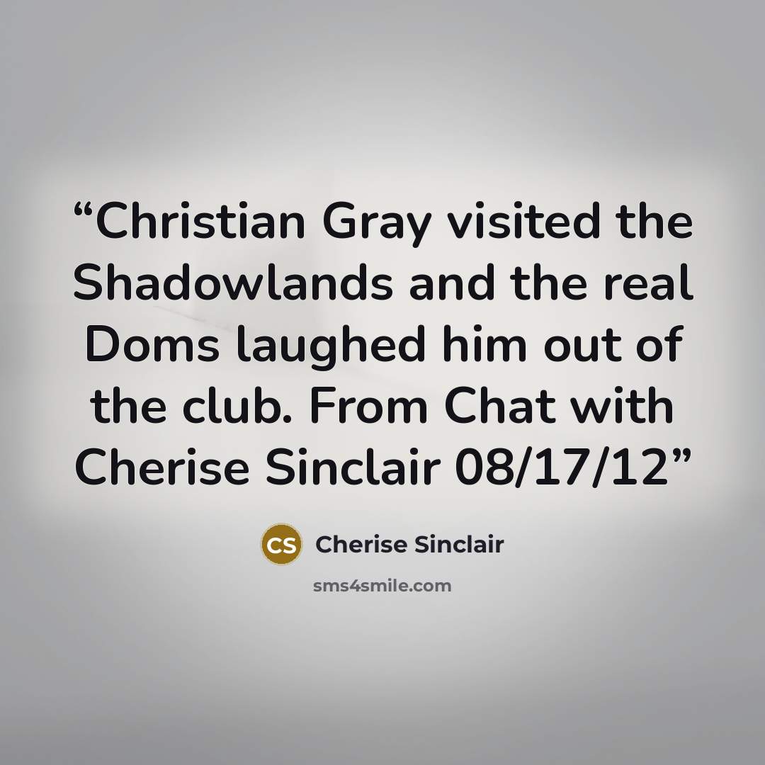 “Christian Gray visited the Shadowlands and the real Doms laughed him out of the club. From Chat with Cherise Sinclair 08/17/12” quote by Cherise Sinclair