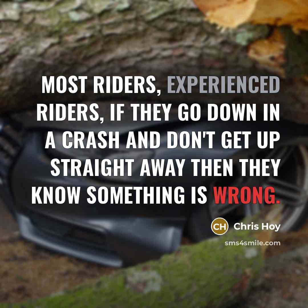 “Most riders, experienced riders, if they go down in a crash and don't get up straight away then they know something is wrong.” quote by Chris Hoy