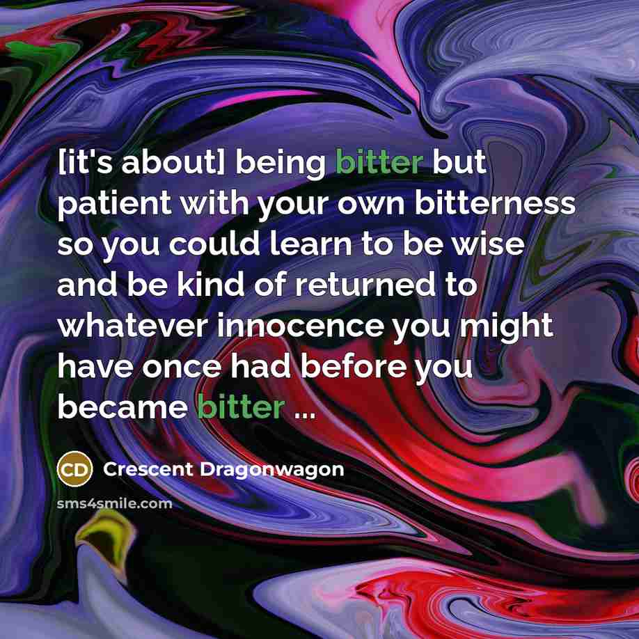 “[it's about] being bitter but patient with your own bitterness…” quote by Crescent Dragonwagon