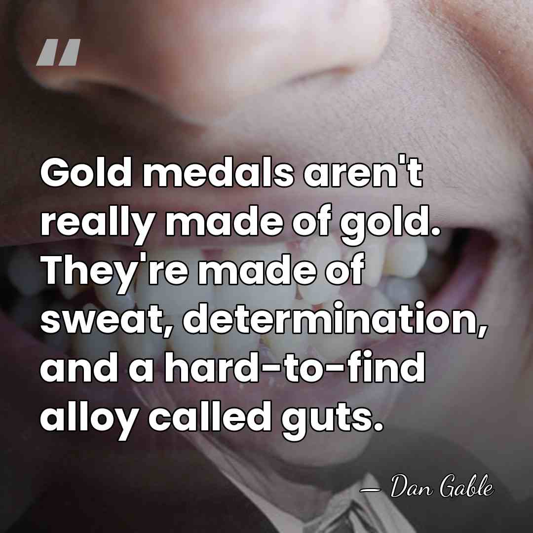 Gold medals aren't really made of gold. They're made of sweat, determination,&hellip; - Dan Gable