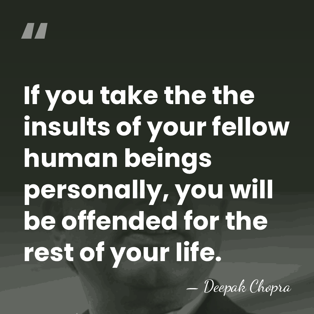If you take the the insults of your fellow human beings personally,&hellip; - Deepak Chopra