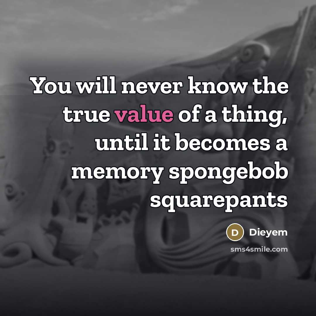 “You will never know the true value of a thing, until it becomes a memory spongebob squarepants” quote by Dieyem