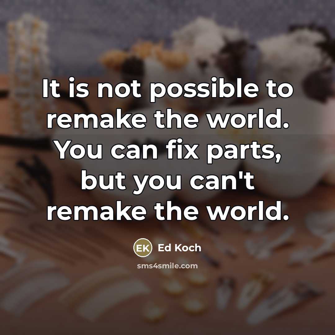“It is not possible to remake the world. You can…” quote by Ed Koch