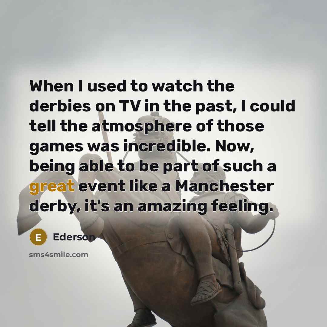 “When I used to watch the derbies on TV in…” quote by Ederson