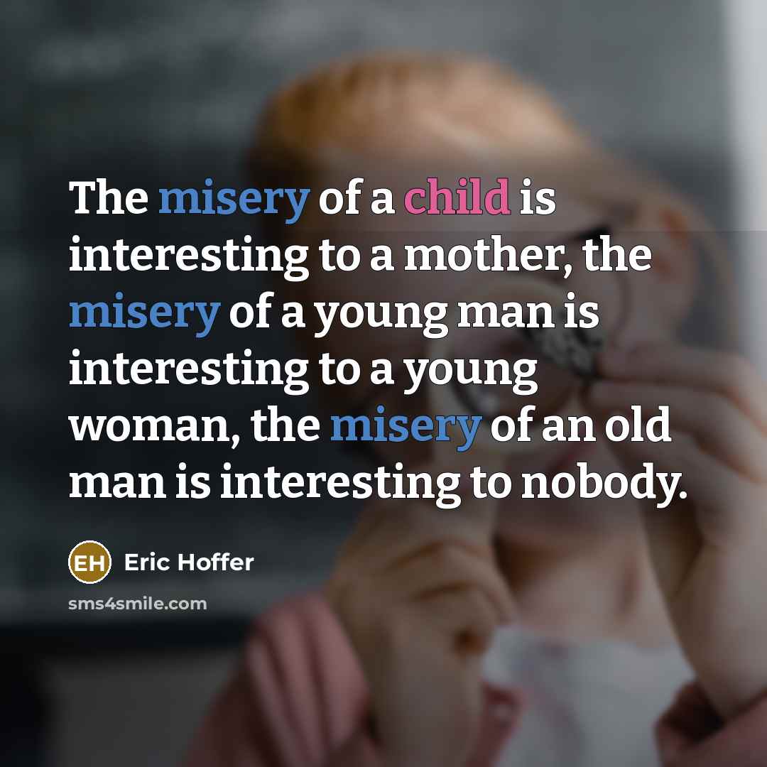 “The misery of a child is interesting to a mother,…” quote by Eric Hoffer