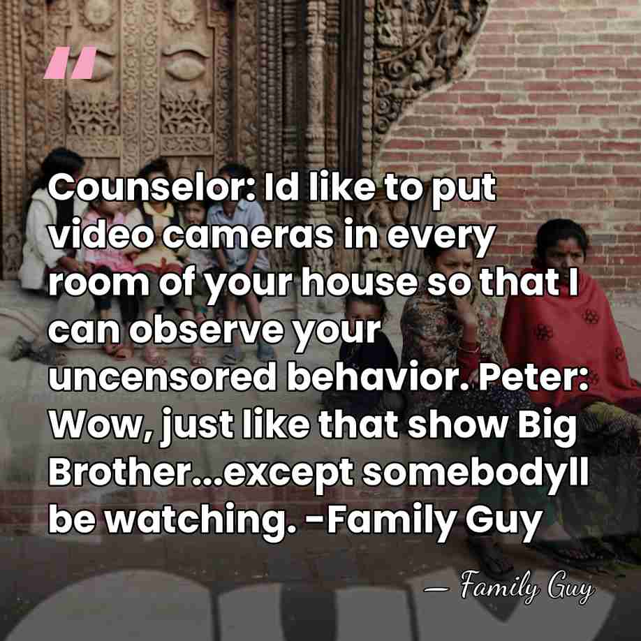 Counselor: Id like to put video cameras in every room of your&hellip; - Family Guy