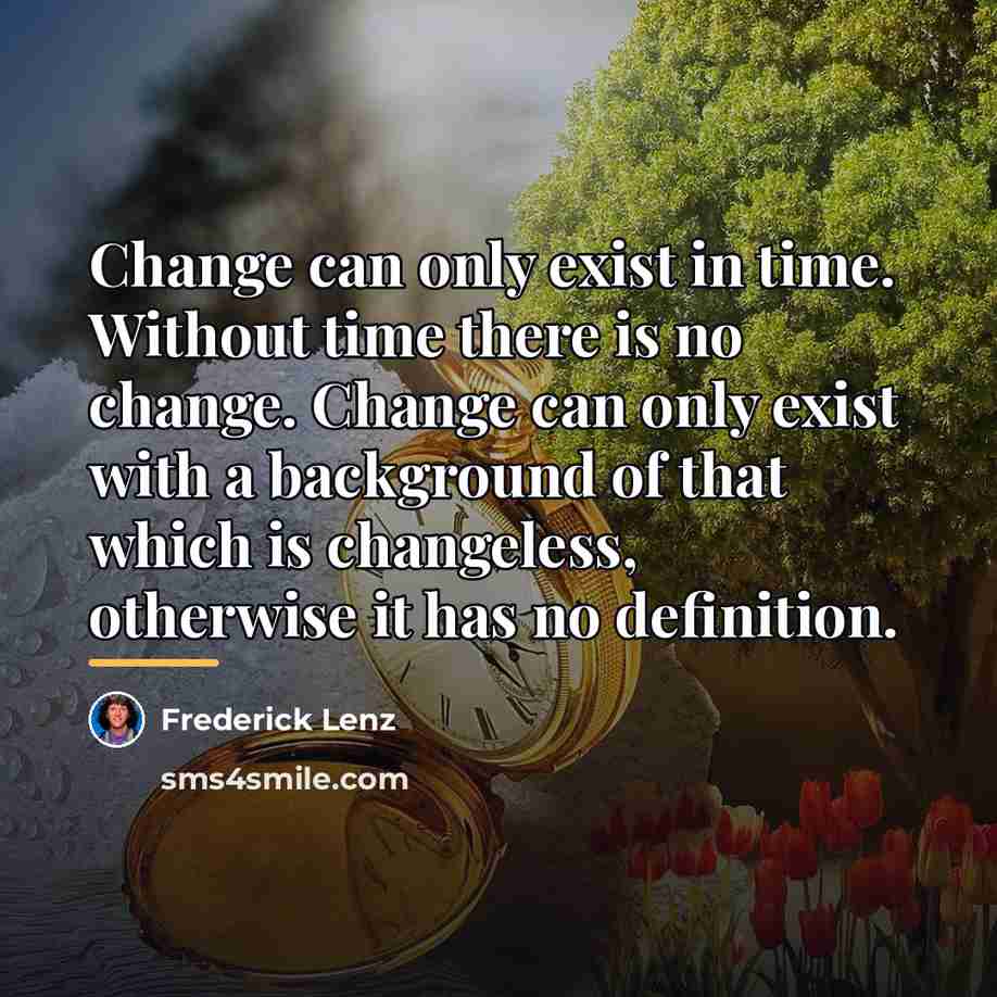 “Change can only exist in time. Without time there is…” quote by Frederick Lenz