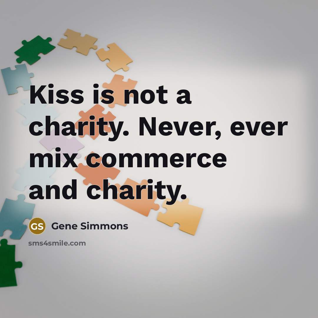 “Kiss is not a charity. Never, ever mix commerce and…” quote by Gene Simmons